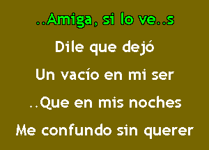 ..Amiga, 51' lo ve..s
Dile que dej6
Un vacio en mi ser

..Que en mis noches

Me confundo sin querer
