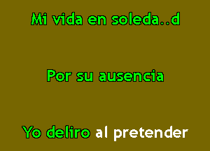 Mi Vida en soleda..d

Por su ausencia

Yo deliro al pretender