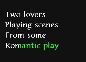 Two lovers
Playing scenes

From some
Romantic play