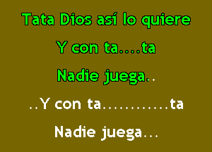 Tata Dios asi lo quiere
Y con ta....ta
Nadie juega..

..Y con ta ............ ta

Nadie juega. ..