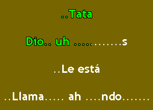 ..Tata

Dio.. uh ............ 5

..Le esteEI

..Llama ..... ah ....ndo .......