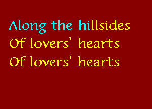 Along the hillsides
Of lovers' hearts

Of lovers' hearts