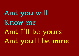 And you will
Know me

And I'll be yours
And you'll be mine