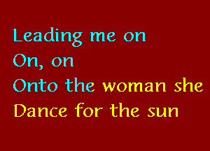 Leading me on
On, on

Onto the woman she
Dance for the sum