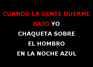 CUANDO LA GENTE DUERME
BAJO Y0
CHAQUETA SOBRE
EL HOMBRO
EN LA NOCHE AZUL