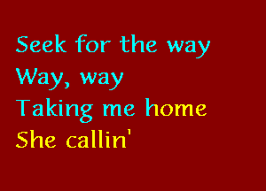 Seek for the way
Way, way

Taking me home
She callin'