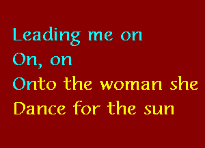 Leading me on
On, on

Onto the woman she
Dance for the sum