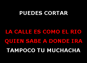 PUEDES CORTAR

LA CALLE ES COMO EL RIO
QUIEN SABE A DONDE IRA
TAMPOCO TU MUCHACHA