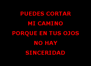 PUEDES CORTAR
MI CAMINO

PORQUE EN TUS OJOS
N0 HAY
SINCERIDAD