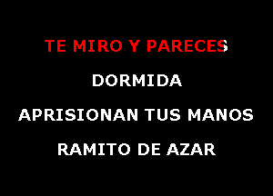 TE MIRO Y PARECES
DORMIDA

APRISIONAN TUS MANOS

RAMITO DE AZAR