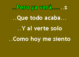 ..Pero ya verafi ...... 5

..Que todo acaba...
..Y al verte solo

..Como hoy me siento