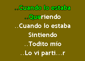 ..Cuando lo estaba
..Queriendo
..Cuando lo estaba

Sintiendo
..Todito mio
..Lo v1 parti...r