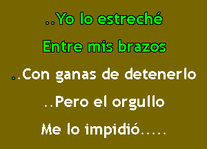 ..Yo lo estrech
Entre mis brazos

..Con ganas de detenerlo

..Pero el orgullo

Me lo impidid .....