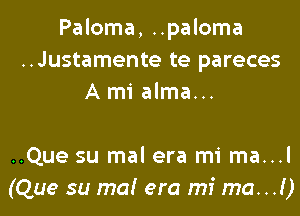 Paloma, ..paloma
..Justamente te pareces
A mi alma...

..Que su mal era mi ma...l
(Que su ma! era mi ma...!)