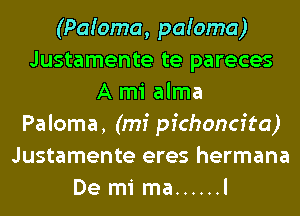 (Paioma, paioma)
Justamente te pareces
A mi alma
Paloma, (mi pfchoncfta)
Justamente eres hermana
De mi ma ...... l
