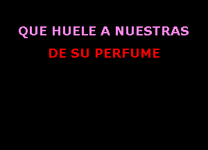 QUE HUELE A NUESTRAS
DE SU PERFUME