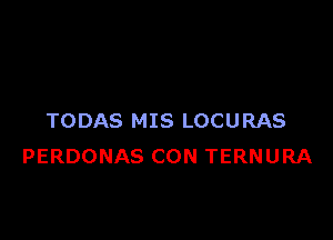 TODAS MIS LOCURAS
PERDONAS CON TERNURA