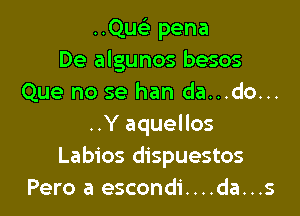 ..Qwe pena
De algunos besos
Que no se han da...do...

..Y aquellos
Labios dispuestos
Pero a escondi....da...s