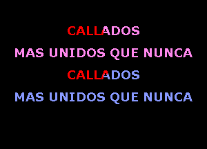 CALLADOS
MAS UNIDOS QUE NUNCA

CALLADOS
MAS UNIDOS QUE NUNCA