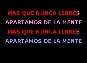 MAS QUE NUNCA LIBRES
APARTAMOS DE LA MENTE
MAS QUE NUNCA LIBRES
APARTAMOS DE LA MENTE