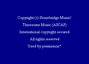 C opyright (c) Stonebndge Music!

Thxeesome Music (ASCAP)
International copyright secured
All rights reserved

Usedbypemussiom