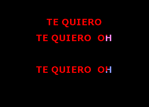 TE QUIERO
TE QUIERO 0H

TE QUIERO 0H