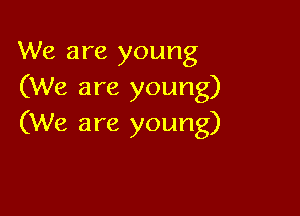 We are young
(We are young)

(We are young)