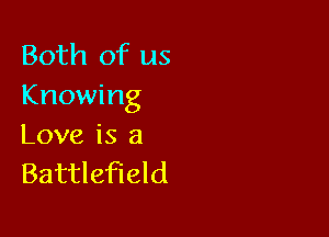 Both of us
Knowing

Love is 8
Battlefield