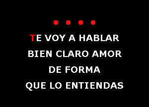 OOOO

TE VOY A HABLAR

BIEN CLARO AMOR
DE FORMA
QUE LO ENTIENDAS