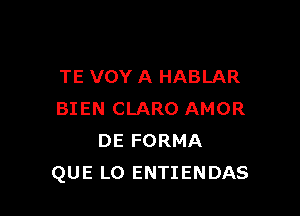 TE VOY A HABLAR

BIEN CLARO AMOR
DE FORMA
QUE LO ENTIENDAS