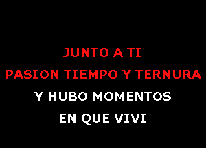 JUNTOATI

PASION TIEMPO Y TERNURA
Y HUBO MOMENTOS
EN QUE VIVI