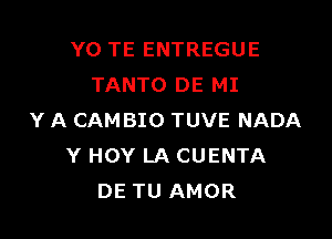 YO TE ENTREGUE
TANTO DE MI

Y A CAM BIO TUVE NADA
Y HOY LA CUENTA
DE TU AMOR