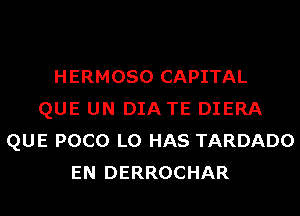 HERMOSO CAPITAL
QUE UN DIA TE DIERA
QUE POCO L0 HAS TARDADO
EN DERROCHAR