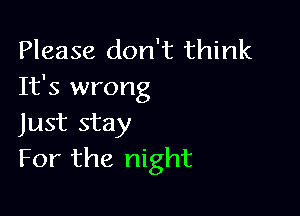 Please don't think
It's wrong

Just stay
For the night