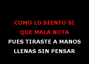 COMO L0 SIENTO SI
QUE MALA NOTA
PUES TIRASTE A MANOS
LLENAS SIN PENSAR