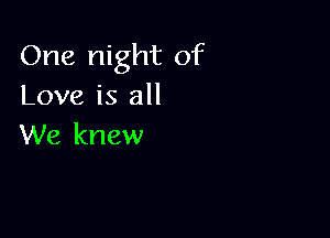 One night of
Love is all

We knew