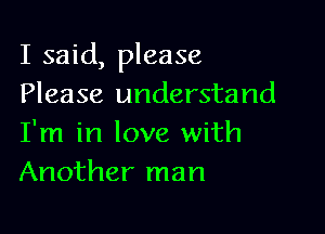 I said, please
Please understand

I'm in love with
Another man