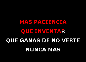 MAS PACIENCIA

QUE INVENTAR
QUE GANAS DE N0 VERTE
NUNCA MAS