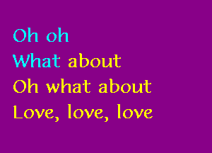 Oh oh
What about

Oh what about
Love, love, love