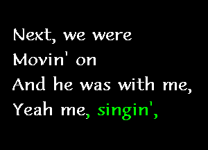 Next, we were
Movin' on
And he was with me,

- - I
Yeah me, smgm ,