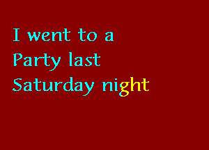 I went to a
Party last

Saturday night