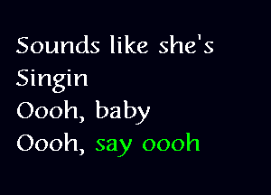 Sounds like she's
Singin

Oooh, baby
Oooh, say oooh