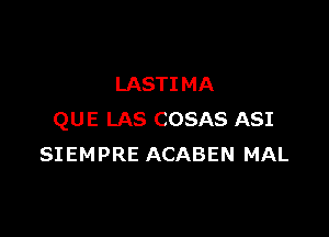 LASTI MA

QUE LAS COSAS ASI
SIEMPRE ACABEN MAL