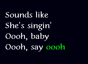 Sounds like
She's singin'

Oooh, baby
Oooh, say oooh