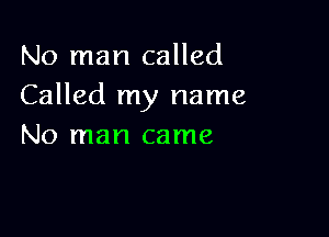 No man called
Called my name

No man came