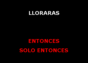 LLORARAS

ENTONCES
SOLO ENTONCES