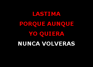 LASTIMA
PORQUEAUNQUE

Y0 QUIERA
NUNCA VOLVERAS