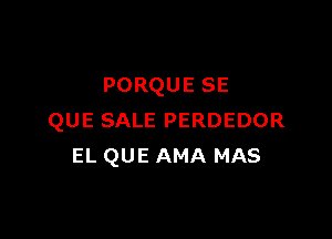 PORQUESE

QUESALEPERDEDOR
ELQUEAMAMAS
