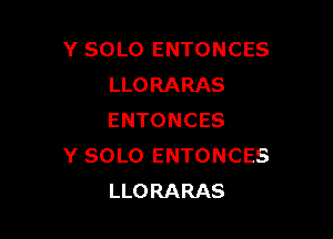 Y SOLO ENTONCES
LLORARAS

ENTONCES
Y SOLO ENTONCES
LLORARAS