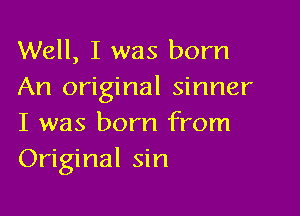 Well, I was born
An original sinner

I was born from
Original sin